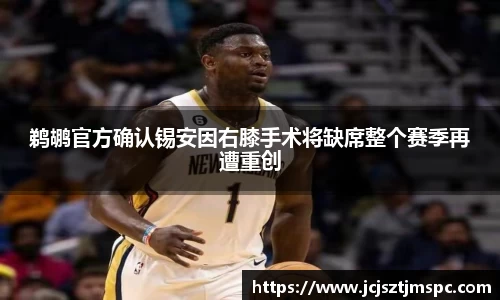 鹈鹕官方确认锡安因右膝手术将缺席整个赛季再遭重创