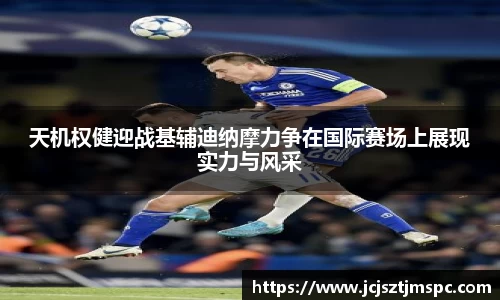 天机权健迎战基辅迪纳摩力争在国际赛场上展现实力与风采