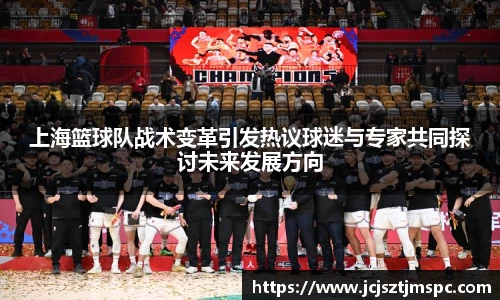 上海篮球队战术变革引发热议球迷与专家共同探讨未来发展方向