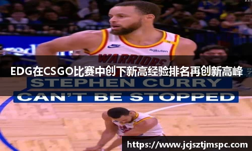 EDG在CSGO比赛中创下新高经验排名再创新高峰